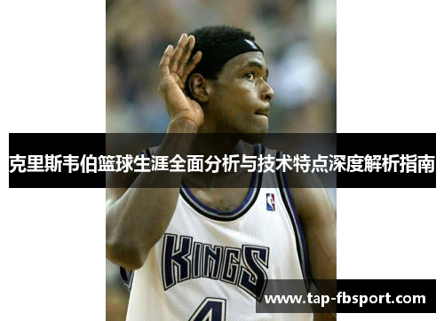 克里斯韦伯篮球生涯全面分析与技术特点深度解析指南