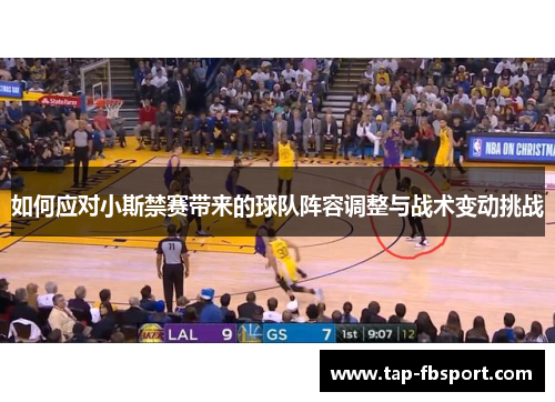 如何应对小斯禁赛带来的球队阵容调整与战术变动挑战 如何应对小斯禁赛带来的球队阵容调整与战术变动挑战