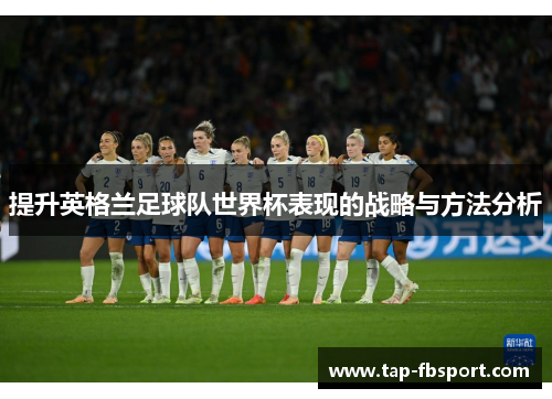 提升英格兰足球队世界杯表现的战略与方法分析