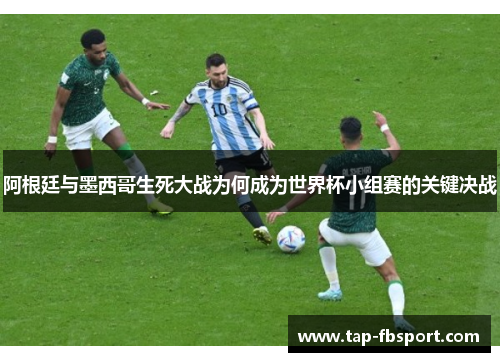 阿根廷与墨西哥生死大战为何成为世界杯小组赛的关键决战