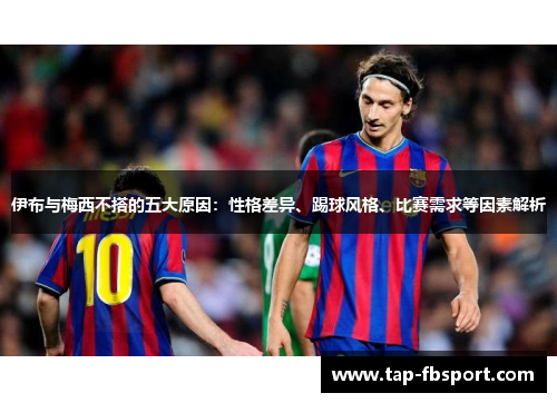 伊布与梅西不搭的五大原因：性格差异、踢球风格、比赛需求等因素解析