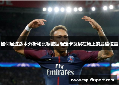 如何通过战术分析和比赛数据确定卡瓦尼在场上的最佳位置
