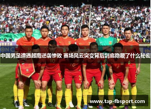 中国男足遭遇越南逆袭惨败 赛场风云突变背后到底隐藏了什么秘密