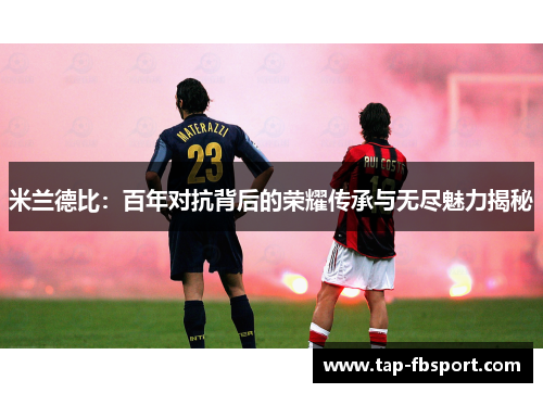 米兰德比:百年对抗背后的荣耀传承与无尽魅力揭秘 米兰德比:百年对抗背后的荣耀传承与无尽魅力揭秘