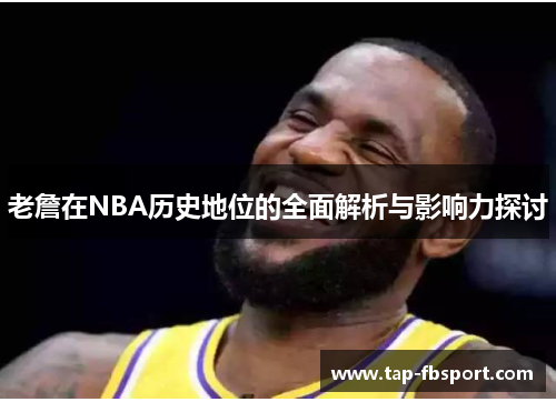 老詹在NBA历史地位的全面解析与影响力探讨