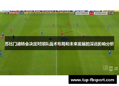 苏比门迪转会决定对球队战术布局和未来发展的深远影响分析