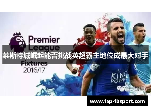 莱斯特城崛起能否挑战英超霸主地位成最大对手