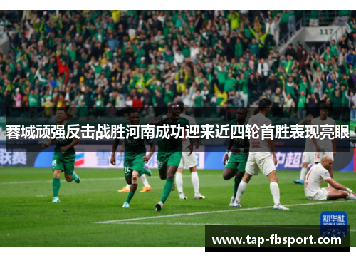 蓉城顽强反击战胜河南成功迎来近四轮首胜表现亮眼