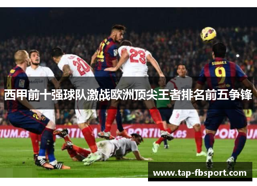 西甲前十强球队激战欧洲顶尖王者排名前五争锋