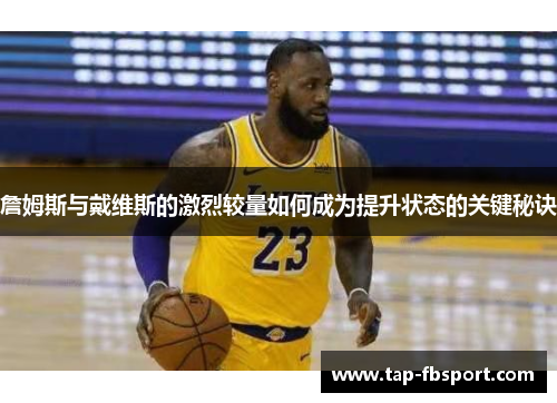 詹姆斯与戴维斯的激烈较量如何成为提升状态的关键秘诀