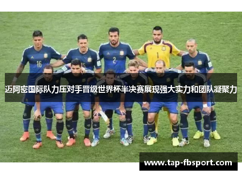 迈阿密国际队力压对手晋级世界杯半决赛展现强大实力和团队凝聚力