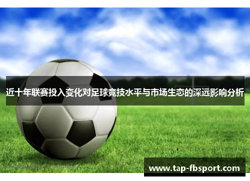 近十年联赛投入变化对足球竞技水平与市场生态的深远影响分析