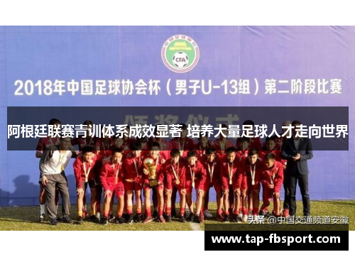 阿根廷联赛青训体系成效显著 培养大量足球人才走向世界