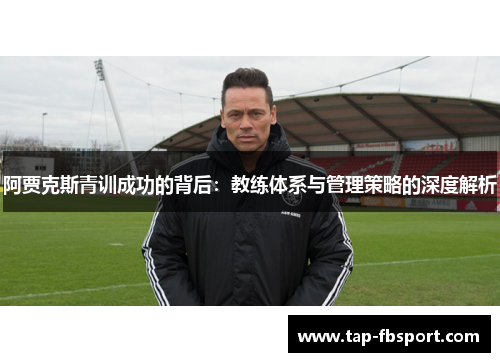 阿贾克斯青训成功的背后：教练体系与管理策略的深度解析