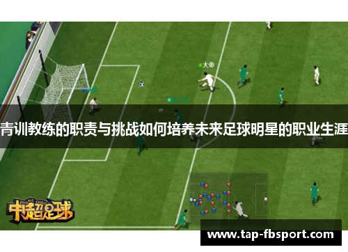 青训教练的职责与挑战如何培养未来足球明星的职业生涯