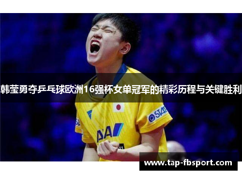韩莹勇夺乒乓球欧洲16强杯女单冠军的精彩历程与关键胜利