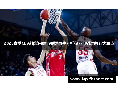 2023赛季CBA精彩回顾与关键事件分析你不可错过的五大看点