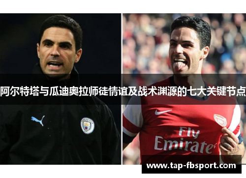 阿尔特塔与瓜迪奥拉师徒情谊及战术渊源的七大关键节点