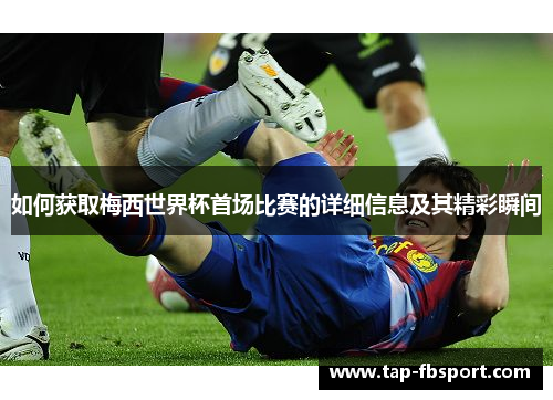 如何获取梅西世界杯首场比赛的详细信息及其精彩瞬间