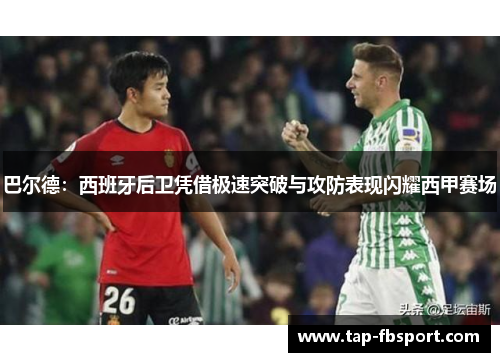 巴尔德：西班牙后卫凭借极速突破与攻防表现闪耀西甲赛场
