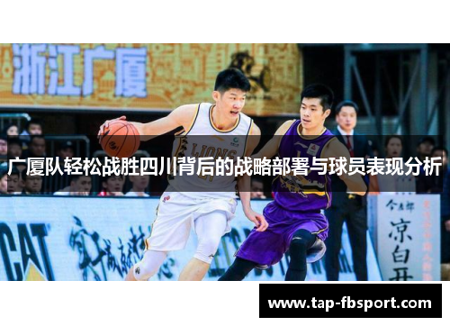 广厦队轻松战胜四川背后的战略部署与球员表现分析 广厦队轻松战胜四川背后的战略部署与球员表现分析