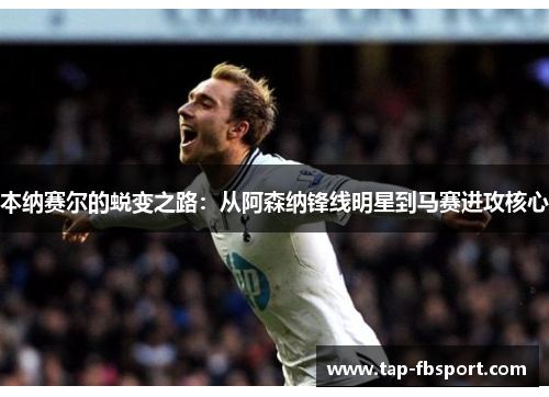 本纳赛尔的蜕变之路：从阿森纳锋线明星到马赛进攻核心