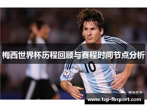 梅西世界杯历程回顾与赛程时间节点分析 梅西世界杯历程回顾与赛程时间节点分析