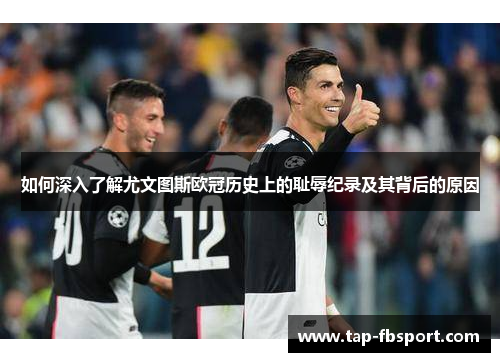 如何深入了解尤文图斯欧冠历史上的耻辱纪录及其背后的原因