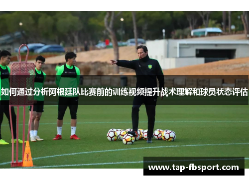 如何通过分析阿根廷队比赛前的训练视频提升战术理解和球员状态评估