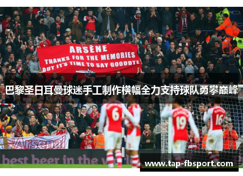 巴黎圣日耳曼球迷手工制作横幅全力支持球队勇攀巅峰 巴黎圣日耳曼球迷手工制作横幅全力支持球队勇攀巅峰