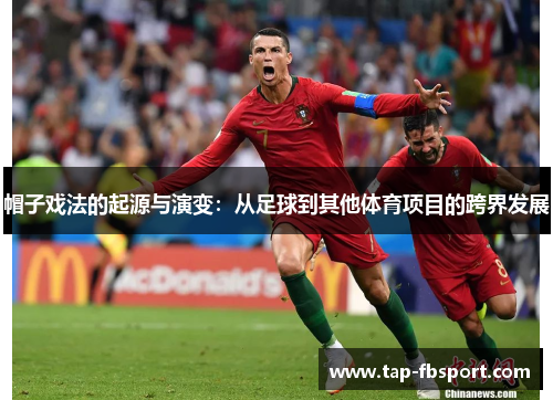 帽子戏法的起源与演变:从足球到其他体育项目的跨界发展 帽子戏法的起源与演变:从足球到其他体育项目的跨界发展