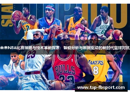 未来NBA比赛策略与技术革新探索:智能分析与数据驱动的新时代篮球对抗 未来NBA比赛策略与技术革新探索:智能分析与数据驱动的新时代篮球对抗