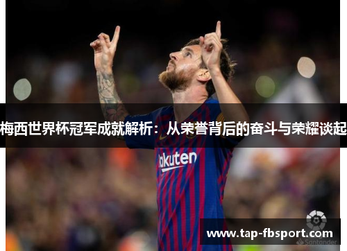 梅西世界杯冠军成就解析：从荣誉背后的奋斗与荣耀谈起