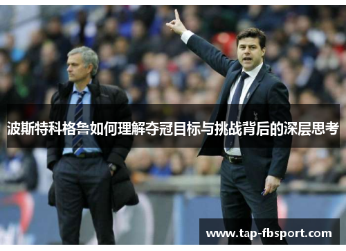 波斯特科格鲁如何理解夺冠目标与挑战背后的深层思考