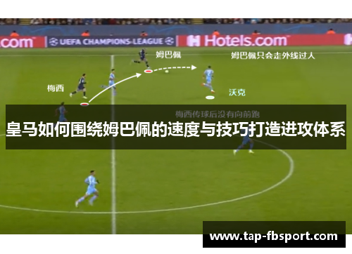 皇马如何围绕姆巴佩的速度与技巧打造进攻体系