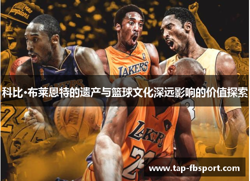 科比·布莱恩特的遗产与篮球文化深远影响的价值探索