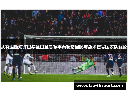 从努涅斯对阵巴黎圣日耳曼赛事看状态回暖与战术信号国家队解读