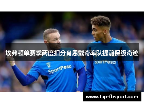 埃弗顿单赛季两度扣分肖恩戴奇率队提前保级奇迹 埃弗顿单赛季两度扣分肖恩戴奇率队提前保级奇迹