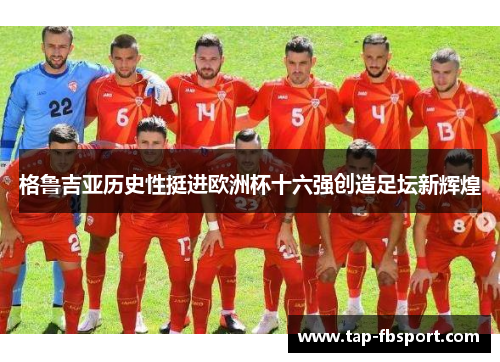 格鲁吉亚历史性挺进欧洲杯十六强创造足坛新辉煌