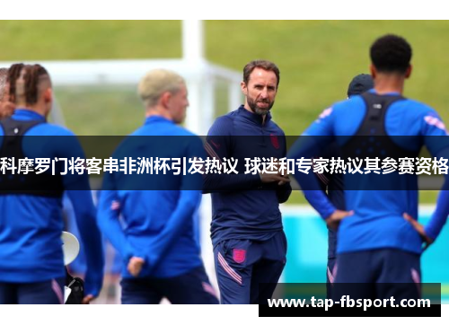 科摩罗门将客串非洲杯引发热议 球迷和专家热议其参赛资格