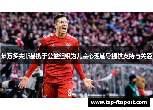 莱万多夫斯基携手公益组织为儿童心理辅导提供支持与关爱