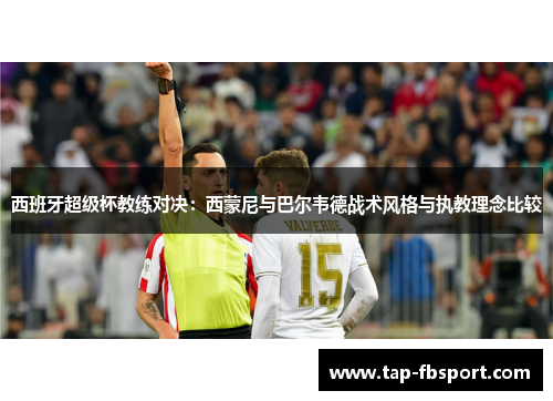 西班牙超级杯教练对决:西蒙尼与巴尔韦德战术风格与执教理念比较 西班牙超级杯教练对决:西蒙尼与巴尔韦德战术风格与执教理念比较