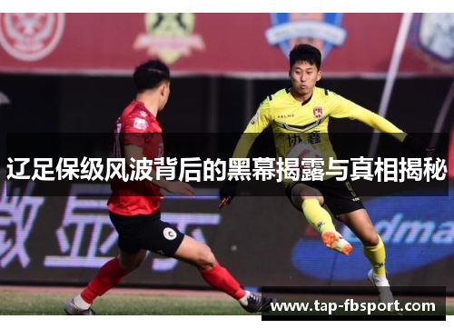辽足保级风波背后的黑幕揭露与真相揭秘 辽足保级风波背后的黑幕揭露与真相揭秘
