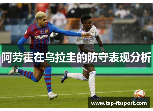阿劳霍在乌拉圭的防守表现分析 阿劳霍在乌拉圭的防守表现分析