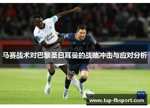 马赛战术对巴黎圣日耳曼的战略冲击与应对分析 马赛战术对巴黎圣日耳曼的战略冲击与应对分析